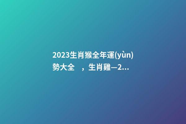 2023生肖猴全年運(yùn)勢大全，生肖雞—2023年4月各個(gè)方面運(yùn)勢詳情!-第1張-觀點(diǎn)-玄機(jī)派